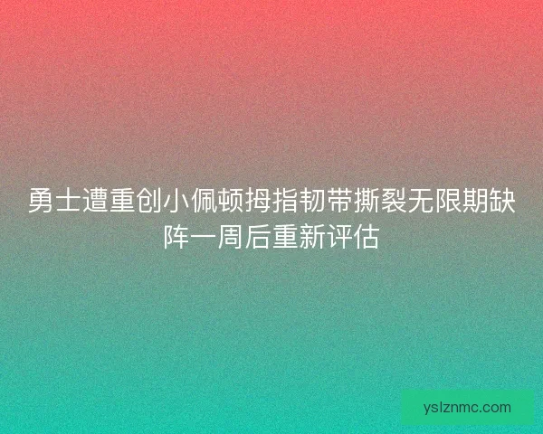 勇士遭重创小佩顿拇指韧带撕裂无限期缺阵一周后重新评估