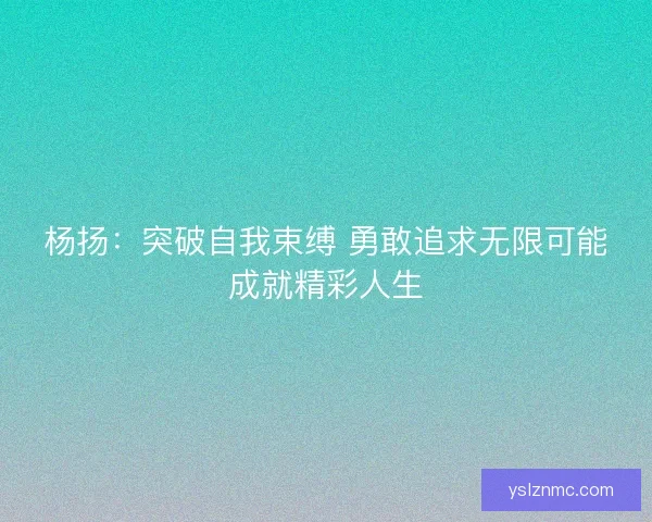 杨扬：突破自我束缚 勇敢追求无限可能成就精彩人生